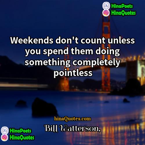 Bill Watterson Quotes | Weekends don't count unless you spend them